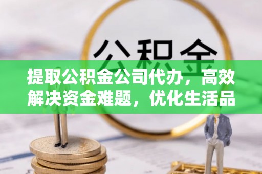 红山提取公积金公司代办，高效解决资金难题，优化生活品质