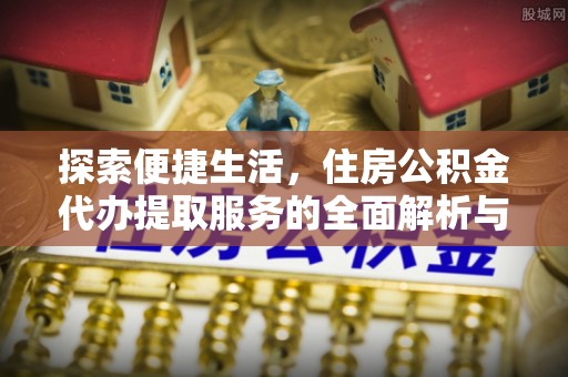 红山探索便捷生活，住房公积金代办提取服务的全面解析与优势