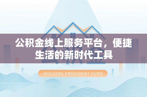南投公积金线上服务平台，便捷生活的新时代工具