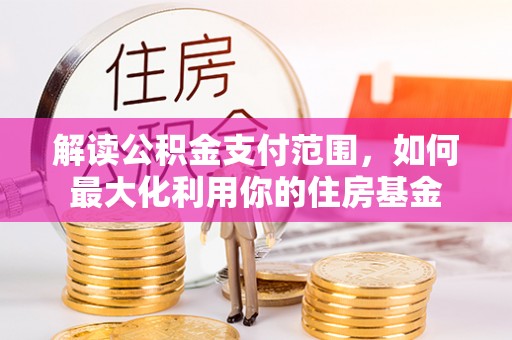 红山解读公积金支付范围，如何最大化利用你的住房基金