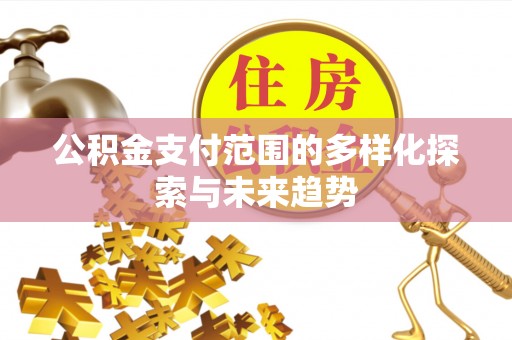埔里公积金支付范围的多样化探索与未来趋势