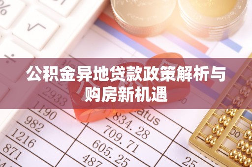 盈江公积金异地贷款政策解析与购房新机遇