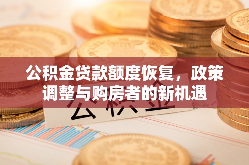 静安公积金贷款额度恢复，政策调整与购房者的新机遇