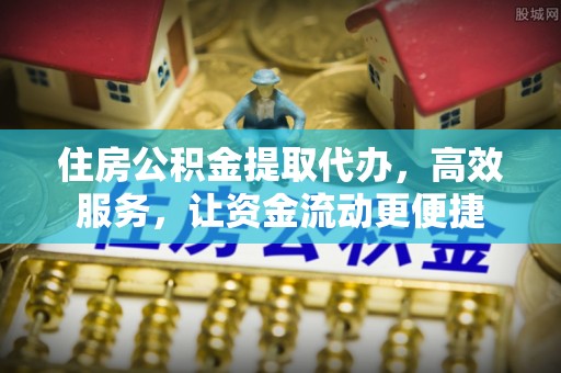 汕尾住房公积金提取代办，高效服务，让资金流动更便捷