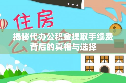 汕尾揭秘代办公积金提取手续费背后的真相与选择