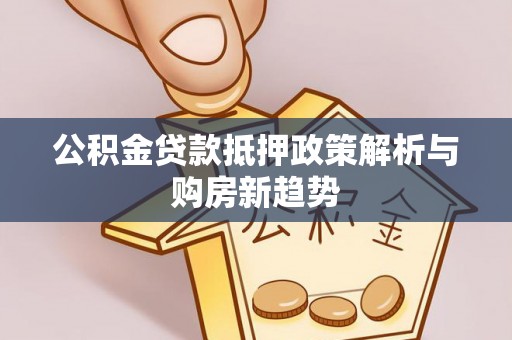 湘桥公积金贷款抵押政策解析与购房新趋势