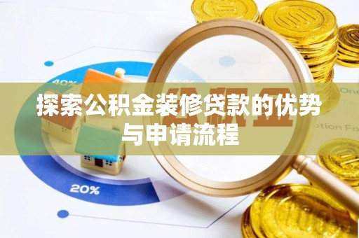 贵港探索公积金装修贷款的优势与申请流程
