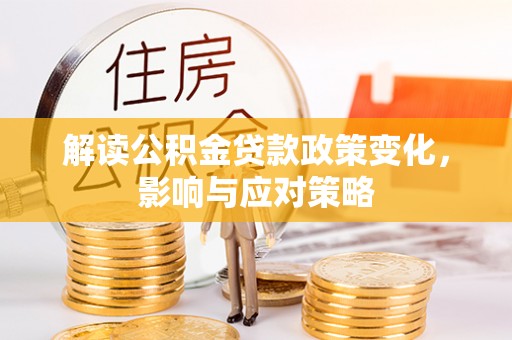 贵港解读公积金贷款政策变化，影响与应对策略
