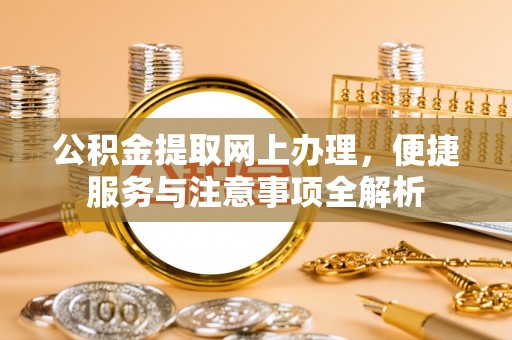金川公积金提取网上办理，便捷服务与注意事项全解析