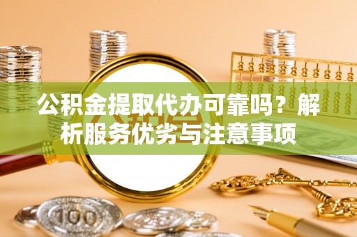 柯坪公积金提取代办可靠吗？解析服务优劣与注意事项
