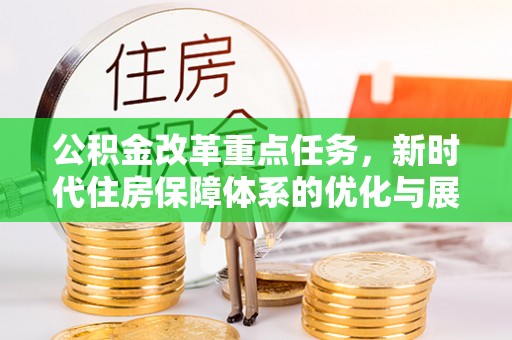 洛阳公积金改革重点任务，新时代住房保障体系的优化与展望