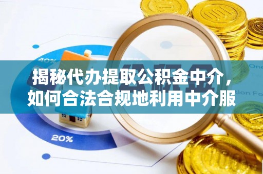 帮办揭秘代办提取公积金中介，如何合法合规地利用中介服务