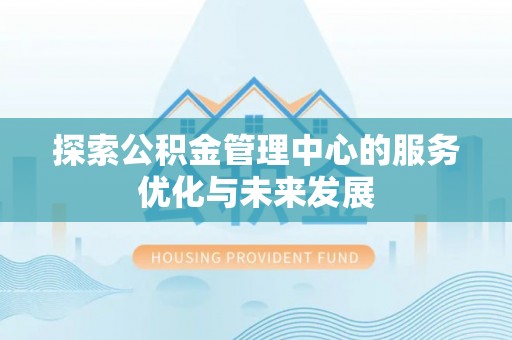 帮办探索公积金管理中心的服务优化与未来发展