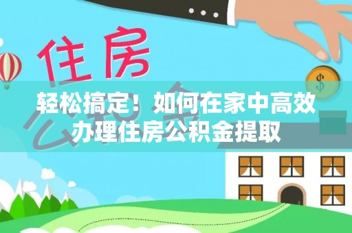 宝应轻松搞定！如何在家中高效办理住房公积金提取