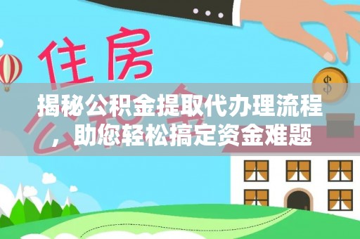 帮办揭秘公积金提取代办理流程，助您轻松搞定资金难题