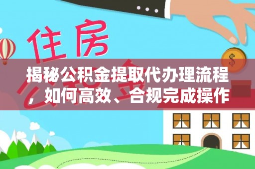 博爱揭秘公积金提取代办理流程，如何高效、合规完成操作