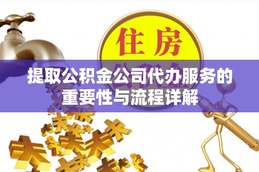 广灵提取公积金公司代办服务的重要性与流程详解