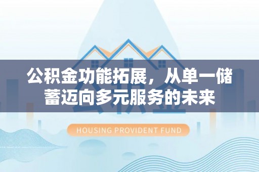 大肚公积金功能拓展，从单一储蓄迈向多元服务的未来