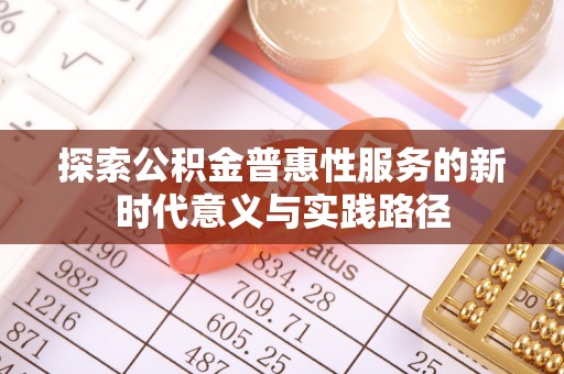 大肚探索公积金普惠性服务的新时代意义与实践路径