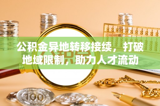 大肚公积金异地转移接续，打破地域限制，助力人才流动