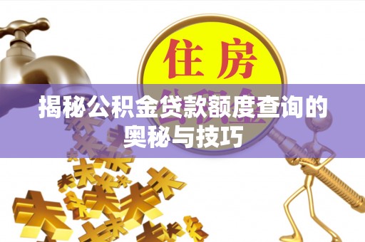 若羌揭秘公积金贷款额度查询的奥秘与技巧
