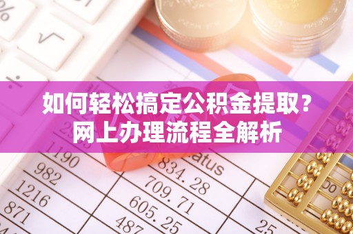 莒光如何轻松搞定公积金提取？网上办理流程全解析