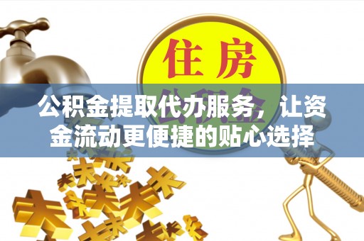 莒光公积金提取代办服务，让资金流动更便捷的贴心选择