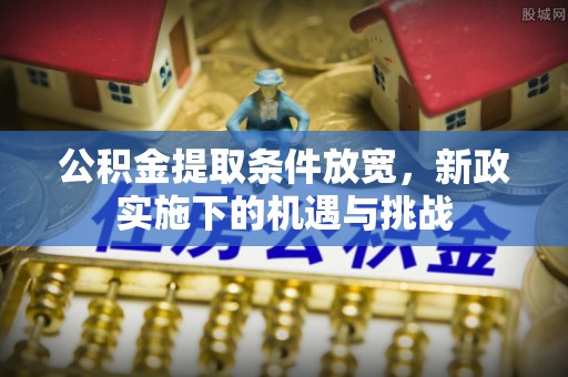 莒光公积金提取条件放宽，新政实施下的机遇与挑战