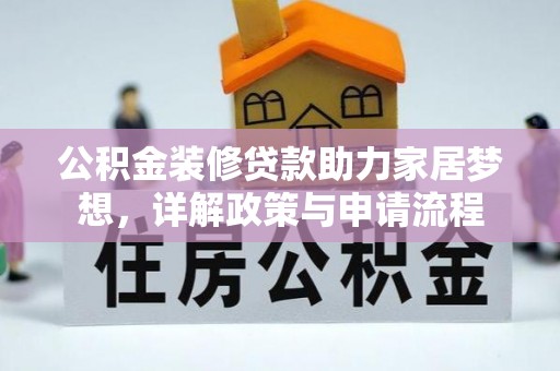 潼关公积金装修贷款助力家居梦想，详解政策与申请流程