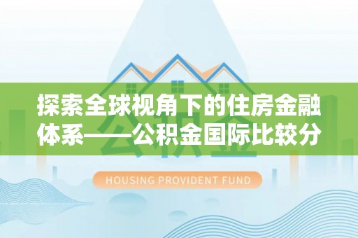 云林探索全球视角下的住房金融体系——公积金国际比较分析