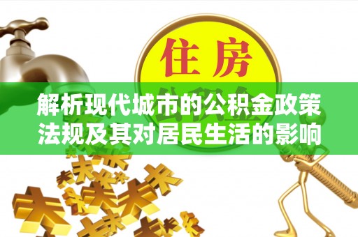 云林解析现代城市的公积金政策法规及其对居民生活的影响