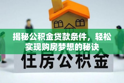 昌黎揭秘公积金贷款条件，轻松实现购房梦想的秘诀