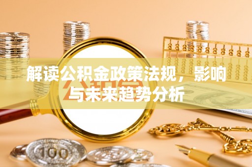 藁城解读公积金政策法规，影响与未来趋势分析
