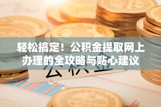 藁城轻松搞定！公积金提取网上办理的全攻略与贴心建议
