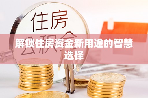 藁城解锁住房资金新用途的智慧选择