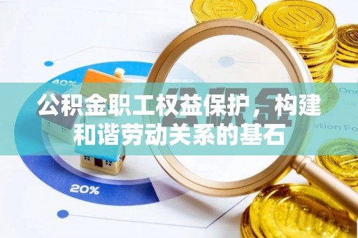 藁城公积金职工权益保护，构建和谐劳动关系的基石