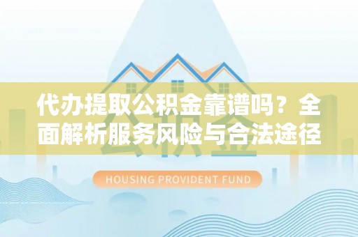 自贡代办提取公积金靠谱吗？全面解析服务风险与合法途径