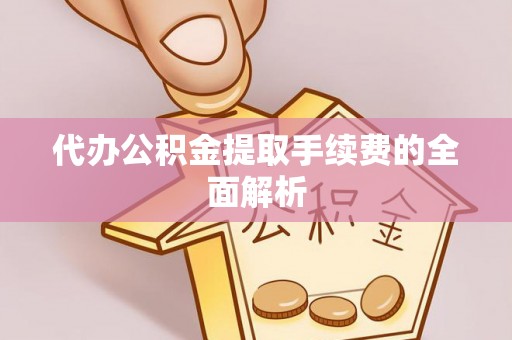 安居代办公积金提取手续费的全面解析