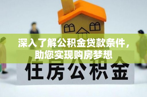 红安深入了解公积金贷款条件，助您实现购房梦想