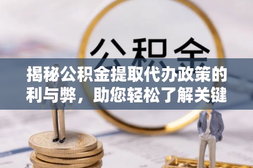 翁源揭秘公积金提取代办政策的利与弊，助您轻松了解关键要点