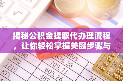 邯山揭秘公积金提取代办理流程，让你轻松掌握关键步骤与注意事项
