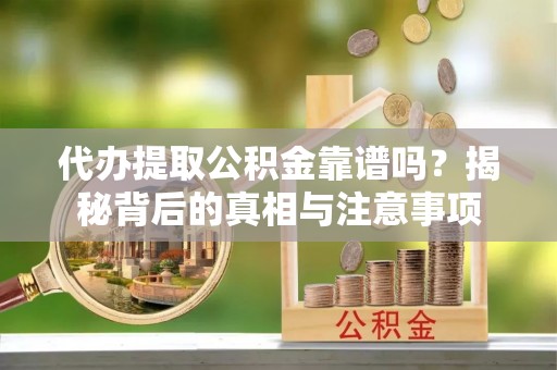 庐江代办提取公积金靠谱吗？揭秘背后的真相与注意事项