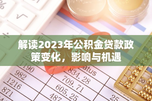 庐江解读2023年公积金贷款政策变化，影响与机遇