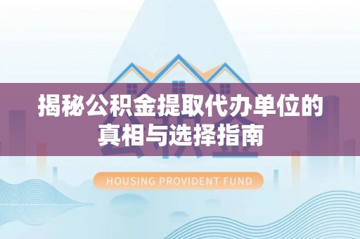 崖州揭秘公积金提取代办单位的真相与选择指南