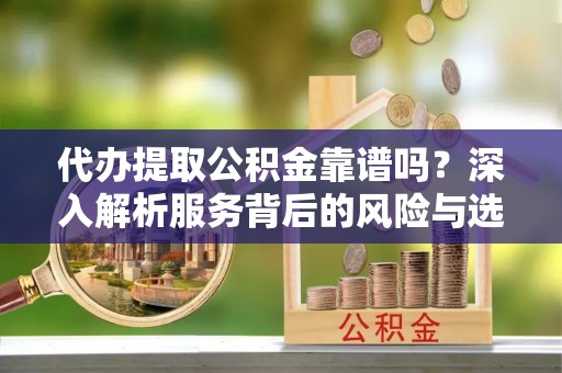 崖州代办提取公积金靠谱吗？深入解析服务背后的风险与选择