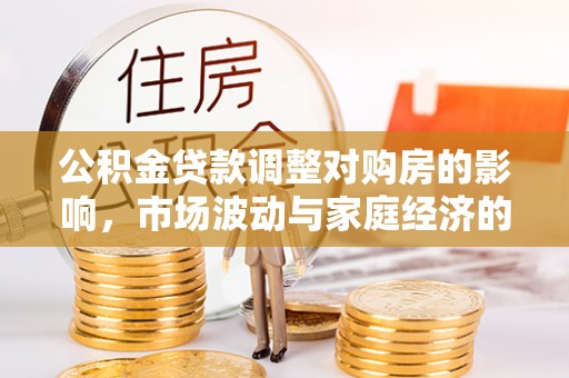 崖州公积金贷款调整对购房的影响，市场波动与家庭经济的新考量