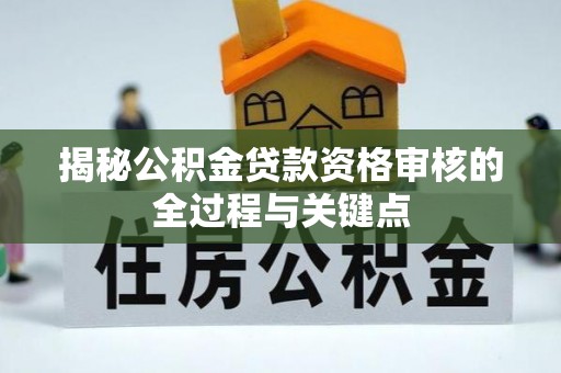崖州揭秘公积金贷款资格审核的全过程与关键点