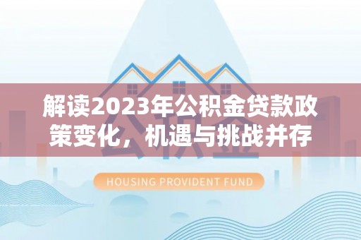 荃湾解读2023年公积金贷款政策变化，机遇与挑战并存