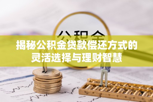 磐安揭秘公积金贷款偿还方式的灵活选择与理财智慧
