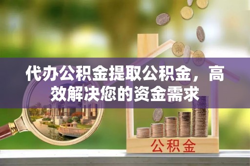 坡头代办公积金提取公积金，高效解决您的资金需求